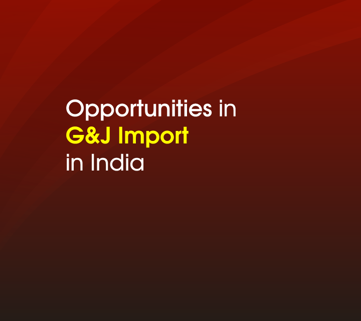 Opportunities in G&J\nImport in India